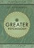 A Greater Psychology : An Introduction to the Psychological Thought of Sri Aurobindo