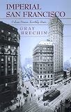 Imperial San Francisco: Urban Power, Earthly Ruin (California Studies in Critical Human Geography) Gray Brechin