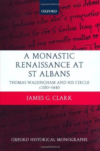 A Monastic Renaissance at St Albans: Thomas Walsingham and His Circle c.1350-1440 (Oxford Historical Monographs)
