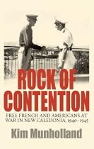 Rock Of Contention: Free French And Americans At War In New Caledonia, 1940-1945