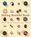 Making Beautiful Beads: Glass, Metal, Polymer Clay, Fibre