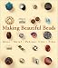 Making Beautiful Beads: Glass * Metal * Polymer Clay * Fiber