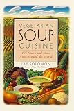 Vegetarian Soup Cuisine: 125 Soups and Stews from Around the World Jay Solomon
