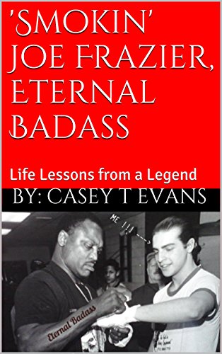 'Smokin' Joe Frazier, Eternal Badass: Life Lessons from a Legend (The ABC's of 'Smokin' Joe Frazier Book 1)
