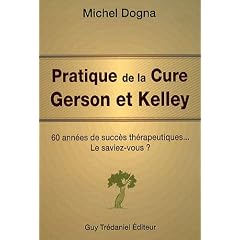 Pratique de la Cure Gerson et Kelley : 60 ann�es de succ�s th�rapeutiques...Le saviez-vous ?