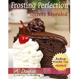 Frosting Perfection Secrets Revealed - Create Your Home Based Cake Decorating Business (Cooking eBook with Easy Navigation) + Free PDF