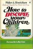 How to Disciple Your Children (A Victor adult elective/13 sessions)