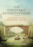 The Industrial Revolutionaries: The Creation of the Modern World 1776-1914