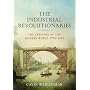 The Industrial Revolutionaries: The Creation of the Modern World 1776-1914
