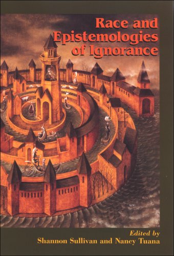 Race and Epistemologies of Ignorance, ed. Shannon Sullivan and Nancy Tuana