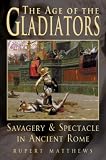 The Age of the Gladiators: Savagery & Spectacle in Ancient Rome