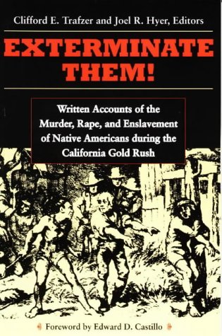 Exterminate Them: Written Accounts of the Murder, Rape, and Slavery of Native Americans During the California Gold Rush, 1848-1868