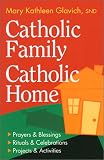 Catholic Family, Catholic Home: Prayers and Blessings, Rituals and Celebrations, Projects and Activities