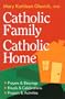 Catholic Family, Catholic Home: Prayers & Blessings, Rituals & Celebrations, Projects & Activities