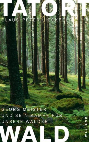 Tatort Wald: Georg Meister und sein Kampf für unsere Wälder (German Edition)