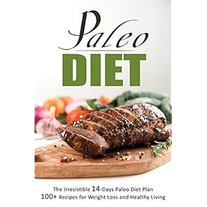 Paleo Diet: The Irresistible 14-Days Paleo Diet Plan 100+ Recipes for Weight Loss and Healthy Living FREE BONUS inside"  On Bone Broth " Paleo Cookboo