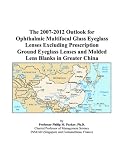 The 2007-2012 Outlook for Ophthalmic Multifocal Glass Eyeglass Lenses Excluding Prescription Ground Eyeglass Lenses and Molded Lens Blanks in Greater China