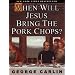 When Will Jesus Bring the Pork Chops?