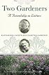 Two Gardeners: Katharine S. White and Elizabeth Lawrence--A Friendship in Letters