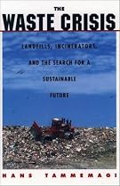 The Waste Crisis: Landfills, Incinerators, and the Search for a Sustainable Future: Landfills, Incinerators and the Search for a Sustainable Future