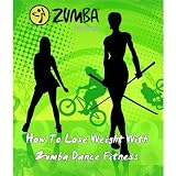 How To Lose Weight With Zumba Dance Fitness - Exercise For Weight Loss Reduction (Fitness eBook with Easy Navigation) + Free PDF