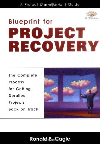 Blueprint for Project Recovery--A Project Management Guide: The Complete Process for Getting Derailed Projects Back on Track