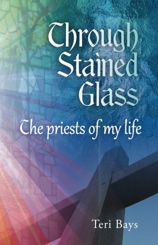 Through Stained Glass: The priests of my life: The priests of my life, by Teri Bays