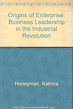 Origins of enterprise : business leadership in the industrial revolution