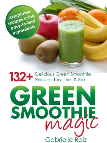 Green Smoothie Magic - 132+ Delicious Green Smoothie Recipes That Trim And Slim: Best Smoothies For Weight Loss, Suitable For Vegetarian And Raw Vegan ... Eating Cookbooks And Vegetarian Recipes)