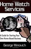 Home Watch Services: A Guide for Starting Your Own Home Based Business