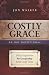 Costly Grace Devotional: A Contemporary View of Bonhoeffer's the Cost of Discipleship Costly Grace Devotional: A Contemporary View of Bonhoeffer's the Cost of Discipleship