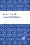 Liturgy and Life: The Unity of Sacrament and Ethics in the Theology of Louis-Marie Chauvet (American University Studies Series VII, Theology and Religion)