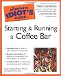The Complete Idiot's Guide to Starting and Running a CoffeeBar
