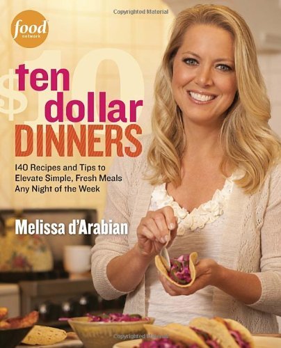 Ten Dollar Dinners: 140 Recipes & Tips to Elevate Simple, Fresh Meals Any Night of the Week by d'Arabian, Melissa, Pelzel, Raquel (2012) Paperback