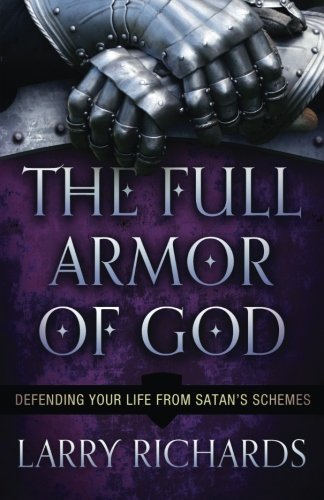 The Full Armor of God: Defending Your Life From Satan's Schemes, by Larry Richards