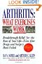 Arthritis, What Exercises Work: Breakthrough Relief For The Rest Of Your Life, Even After Drugs & Surgery Have Failed