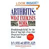 Arthritis, What Exercises Work: Breakthrough Relief For The Rest Of Your Life, Even After Drugs & Surgery Have Failed
