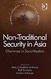 Non-Traditional Security in Asia: Dilemmas in Securitization (Global Security in a Changing World)