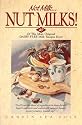 Not Milk-- Nut Milks!: 40 Of the Most Original Dairy-Free Milk Recipes Ever!