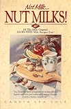 Not Milk...Nut Milks!: 40 of the Most Original Dairy-free Recipes Ever!