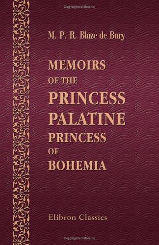 Memoirs of the Princess Palatine, Princess of Bohemia: Including Her Correspondence with the Great Men of Her Day, and Memoirs of the Court of Holland under the Princes of Orange