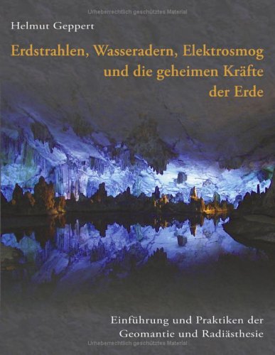 Erdstrahlen, Wasseradern, Elektrosmog und die geheimen Kräfte der Erde: Einführung und Praktiken der Geomantie und Radiästhesie Erdstrahlen, Wasseradern, Elektrosmog und die geheimen Kräfte der Erde: Einführung und Praktiken der Geomantie und Radiästhesie