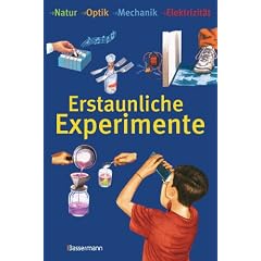 Erstaunliche Experimente: Natur, Optik, Mechanik, Elektrizit�t
