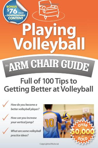 Playing Volleyball: An Arm Chair Guide Full of 100 Tips to Getting Better at Volleyball
