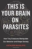 This Is Your Brain on Parasites: How Tiny Creatures Manipulate Our Behavior and Shape Society