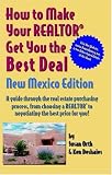 How To Make Your Realtor Get The Best Deal, New Mexico Edition: A Guide Through The Real Estate Purchashing Process, From Choosing A Realtor To ... to Make Your Realtor Get You the Best Deal)