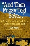 And Then Fuzzy Told Seve...: A Collection of the Best True Golf Stories Ever Told (And Then Jack Said to Arnie...)