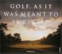Golf, As It Was Meant To Be Played: A Celebration of Donald Ross's Vision of the Game