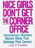 Nice Girls Don’t Get the Corner Office: Unconcious Mistakes Women Make That Sabotage Their Careers: Unconscious Mistakes Women Make That Sabotage Their Careers