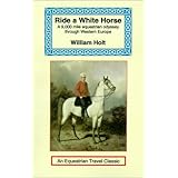 ride a white horse an epic 9000 mile ride through europe equestrian travel classics